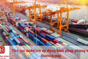 Thủ tục miễn trừ áp dụng biện pháp phòng vệ thương mại