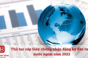 Thủ tục cấp Giấy chứng nhận đăng ký đầu tư ra nước ngoài năm 2023