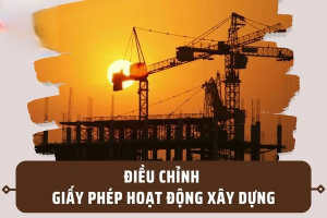 THỦ TỤC ĐIỀU CHỈNH GIẤY PHÉP HOẠT ĐỘNG XÂY DỰNG CHO NHÀ THẦU NƯỚC NGOÀI THUỘC DỰ ÁN NHÓM B, NHÓM C